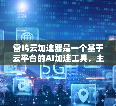 雷鸣云加速器是一个基于云平台的AI加速工具，主要用于提升AI训练和数据处理效率。以下是一个详细且有条理的使用指南，帮助您顺利下载和使用雷鸣云加速器