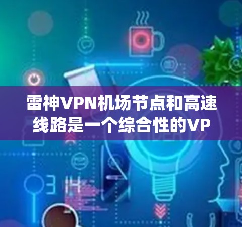 雷神VPN机场节点和高速线路是一个综合性的VPN服务，主要适用于 airport、机场附近的旅客和商务人士。以下是对这一服务的详细分析