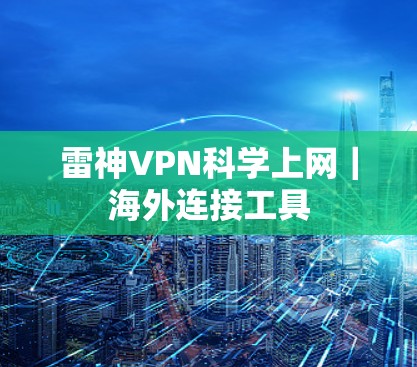 雷神VPN科学上网｜海外连接工具
