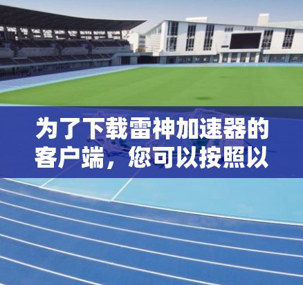 为了下载雷神加速器的客户端，您可以按照以下步骤操作