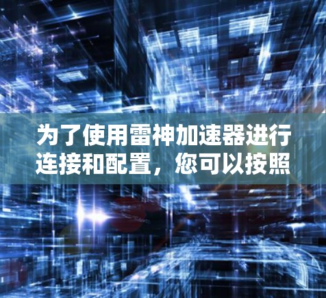 为了使用雷神加速器进行连接和配置，您可以按照以下步骤进行