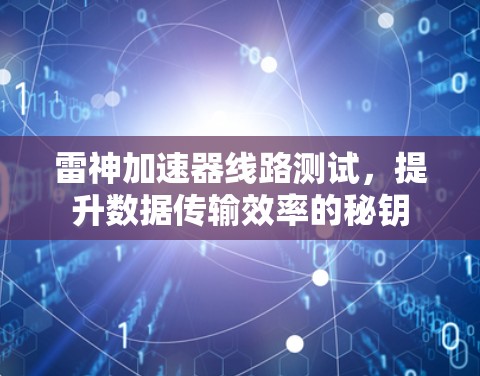 雷神加速器线路测试，提升数据传输效率的秘钥