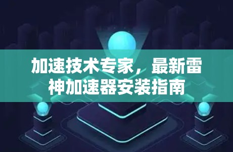 加速技术专家，最新雷神加速器安装指南