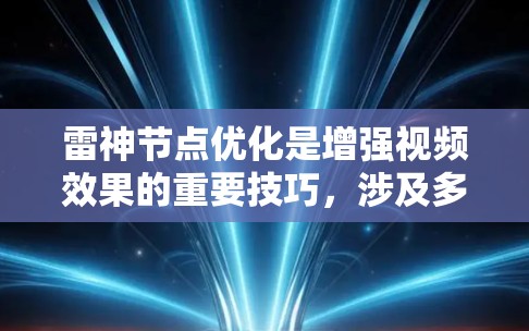 雷神节点优化是增强视频效果的重要技巧，涉及多个关键节点的调整。以下是对雷神节点优化的详细步骤和方法