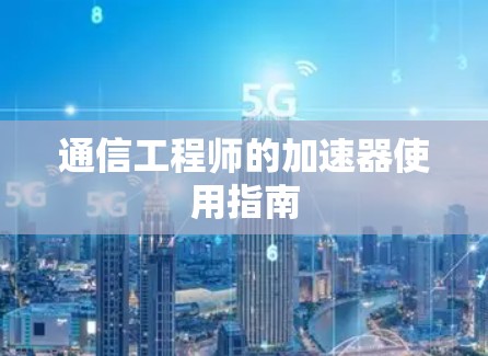 通信工程师的加速器使用指南