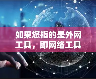 如果您指的是外网工具，即网络工具或工具包，请您在指定的工具推荐网站或在线加速社区中查找相关资源。这些工具通常包括加速器软件、加速器下载链接、加速器工具包等