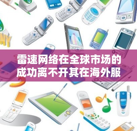 雷速网络在全球市场的成功离不开其在海外服务器的支持。以下是对雷速网络海外服务器情况的详细分析