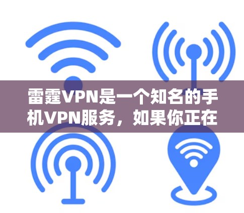 雷霆VPN是一个知名的手机VPN服务，如果你正在寻找一个免费且安全的手机VPN应用，雷霆VPN可能是你的不错选择。以下是关于雷霆VPN的详细介绍