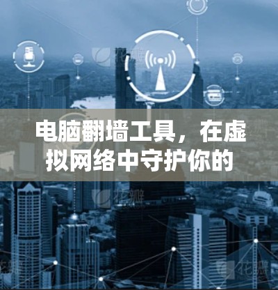 电脑翻墙工具，在虚拟网络中守护你的安全