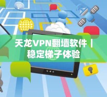 天龙VPN翻墙软件｜稳定梯子体验