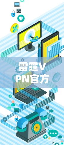 雷霆VPN官方客户端的下载可以通过其官方网站进行，具体步骤如下