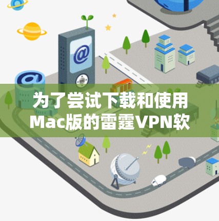 为了尝试下载和使用Mac版的雷霆VPN软件，您可以按照以下步骤进行