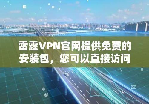 雷霆VPN官网提供免费的安装包，您可以直接访问他们的官网进行安装。以下是详细的安装步骤