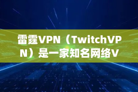 雷霆VPN（TwitchVPN）是一家知名网络VPN服务提供商，提供多种访问方式，包括线上、线上plus和手机端。以下是雷霆VPN官网的几种常见入口