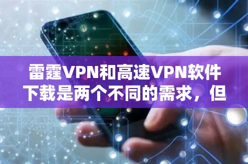雷霆VPN和高速VPN软件下载是两个不同的需求，但它们之间可能存在关联，具体取决于如何使用。以下是详细的解决方案