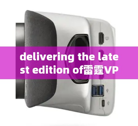 delivering the latest edition of雷霆VPN