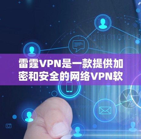雷霆VPN是一款提供加密和安全的网络VPN软件，但您需要明确其合法性和安全性。如果您希望下载合法且安全的软件，可以考虑以下推荐