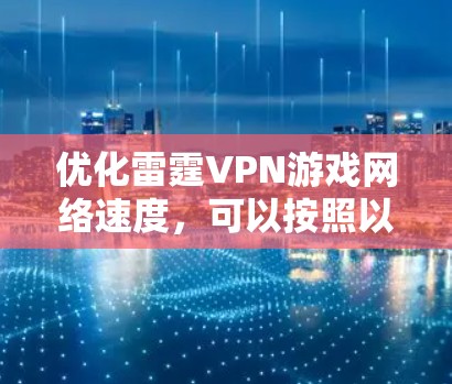 优化雷霆VPN游戏网络速度，可以按照以下步骤进行