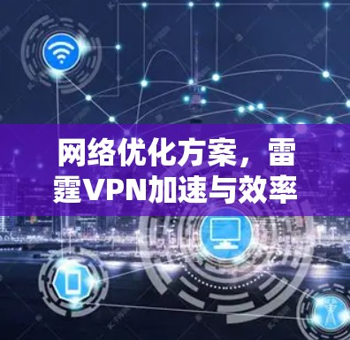 网络优化方案，雷霆VPN加速与效率提升