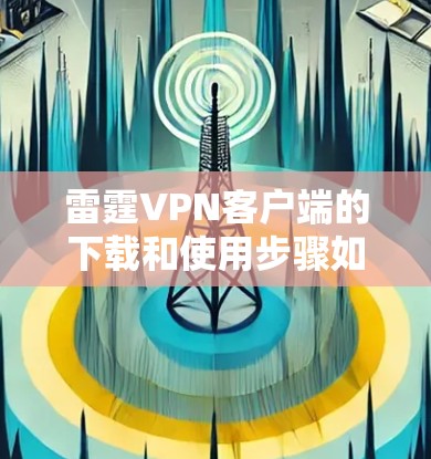 雷霆VPN客户端的下载和使用步骤如下