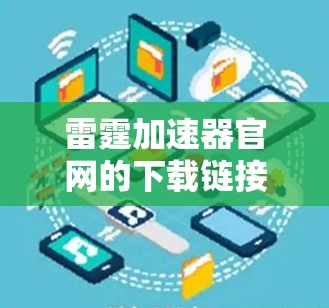 雷霆加速器官网的下载链接通常可以通过以下方式获取