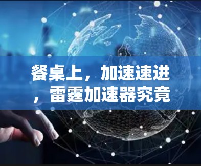 餐桌上，加速速进，雷霆加速器究竟能带来什么？