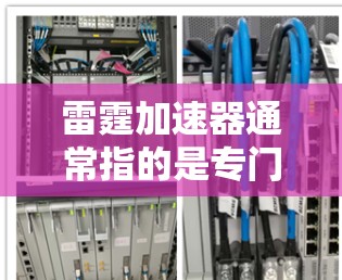 雷霆加速器通常指的是专门提供加速软件的网站或工具，旨在帮助用户提升网页加载速度。以下是几种常见的雷霆加速器推荐