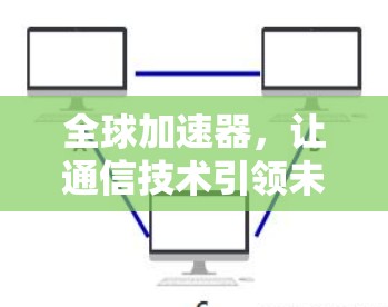 全球加速器，让通信技术引领未来