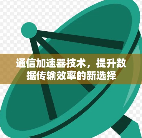 通信加速器技术，提升数据传输效率的新选择