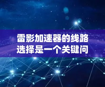 雷影加速器的线路选择是一个关键问题，直接影响系统的效率、可靠性、安全性以及成本。以下是详细的分析和建议