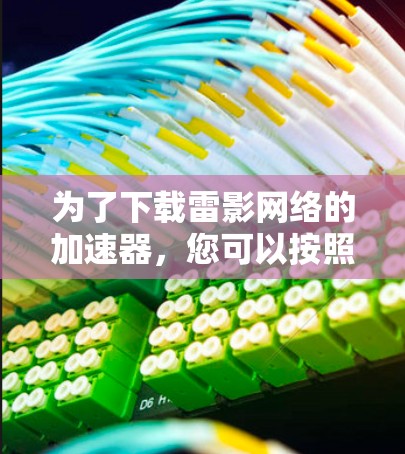 为了下载雷影网络的加速器，您可以按照以下步骤进行