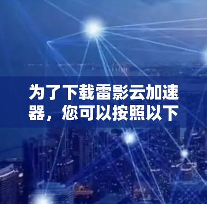 为了下载雷影云加速器，您可以按照以下步骤操作