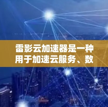 雷影云加速器是一种用于加速云服务、数据传输或流媒体等应用的网络加速工具。如果用户需要优化雷影云加速器的网络线路，通常会涉及以下几个方面