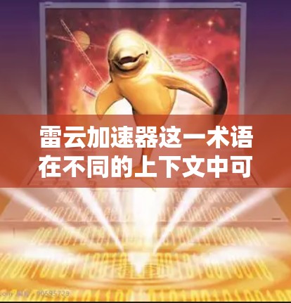 雷云加速器这一术语在不同的上下文中可能有不同的含义，因此建议您先确认具体是指哪种产品或工具。以下是一些可能的解释和解决方案