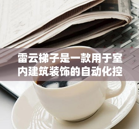 雷云梯子是一款用于室内建筑装饰的自动化控制系统，主要用于建筑工地、医院等场景。它的核心功能包括控制设备、监控环境、自动维护等