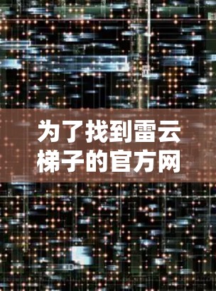 为了找到雷云梯子的官方网站并下载软件，可以按照以下步骤进行