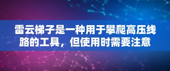 雷云梯子是一种用于攀爬高压线路的工具，但使用时需要注意安全。以下是一些建议和注意事项，帮助您正确使用雷云梯子