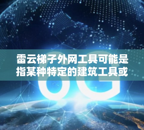 雷云梯子外网工具可能是指某种特定的建筑工具或机械装置，具体含义可能因上下文而异。以下是一些可能的解释和相关工具