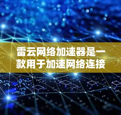 雷云网络加速器是一款用于加速网络连接的工具，通常在本地服务器上运行。如果你指的是雷云网络的海外加速器，通常指的是一种基于云的加速器，可以在全球范围内使用