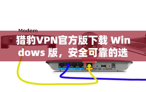 猎豹VPN官方版下载 Windows 版，安全可靠的选择