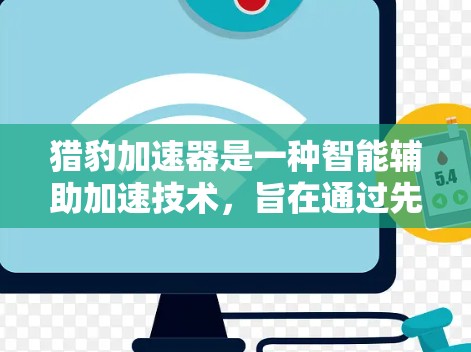 猎豹加速器是一种智能辅助加速技术，旨在通过先进技术提升汽车的油耗和驾驶体验。以下是对它的评测总结