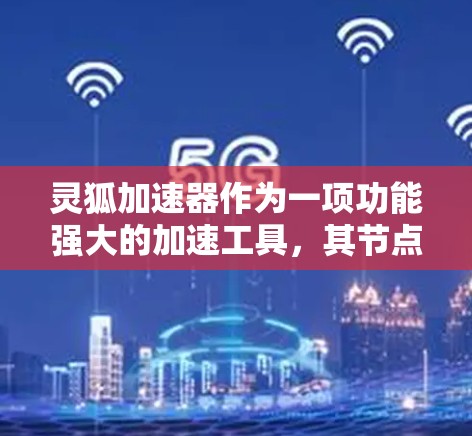 灵狐加速器作为一项功能强大的加速工具，其节点选择策略需要综合考虑多个因素以达到最佳效果。以下是一些关键点和建议