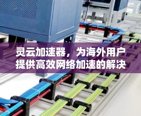 灵云加速器，为海外用户提供高效网络加速的解决方案