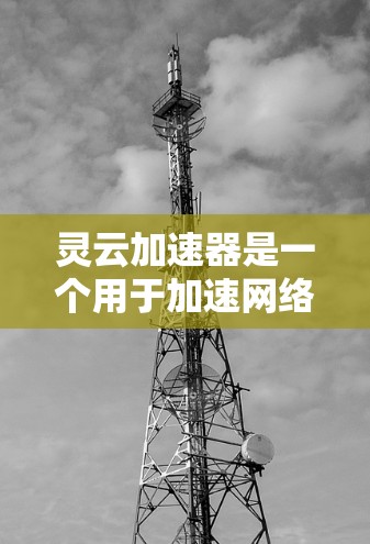 灵云加速器是一个用于加速网络连接的软件工具，通常在服务器端运行，帮助用户更快地连接到网络，节省时间。以下是灵云加速器的主要功能和下载链接，供您参考