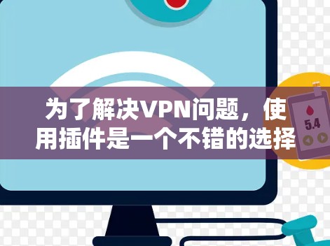 为了解决VPN问题，使用插件是一个不错的选择。以下是一个详细的步骤指南，帮助你选择和安装适合的VPN插件