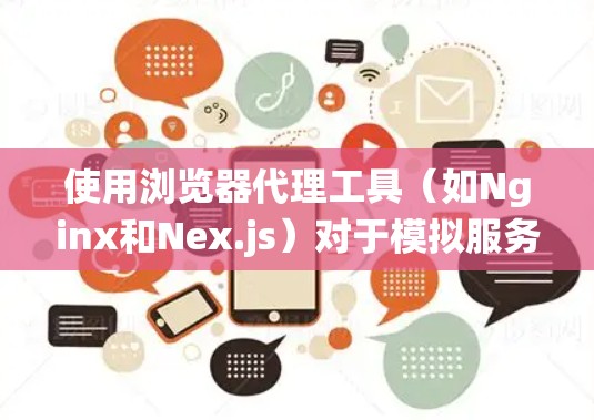 使用浏览器代理工具（如Nginx和Nex.js）对于模拟服务器端访问是非常有用的。以下是一个系统化的指南，帮助您正确使用这些工具