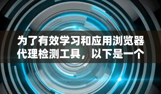 为了有效学习和应用浏览器代理检测工具，以下是一个有条理的指南，涵盖技术原理、操作步骤和实际应用