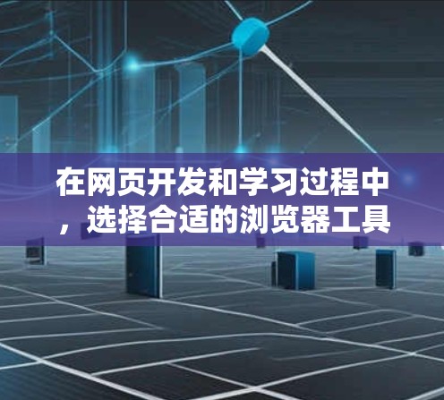 在网页开发和学习过程中，选择合适的浏览器工具可以显著提升效率。以下是整理后的浏览器工具合集，涵盖搜索、插件、在线工具、脚本开发、设计与优化等多个方面