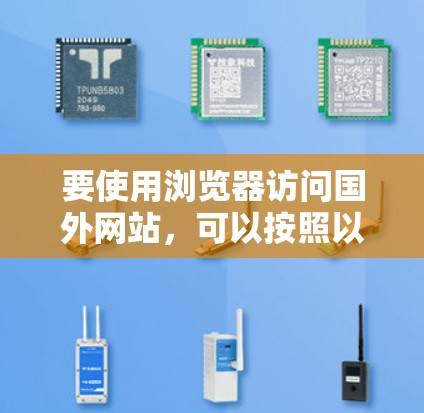 要使用浏览器访问国外网站，可以按照以下步骤操作