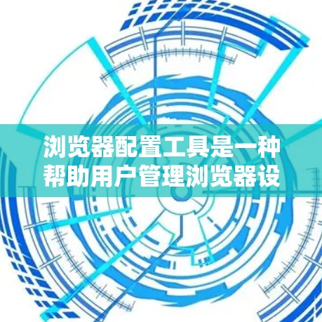 浏览器配置工具是一种帮助用户管理浏览器设置和功能的工具。这些工具可以帮助用户优化浏览器性能、提高安全性和用户体验。以下是几种常见的浏览器配置工具